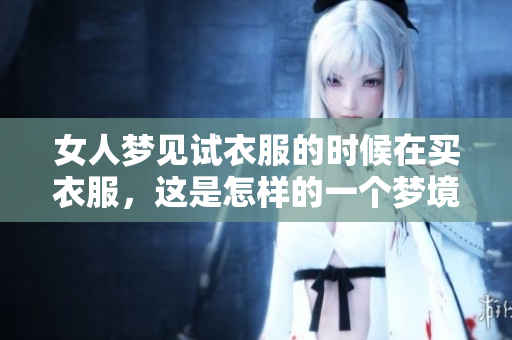 女人梦见试衣服的时候在买衣服，这是怎样的一个梦境呢