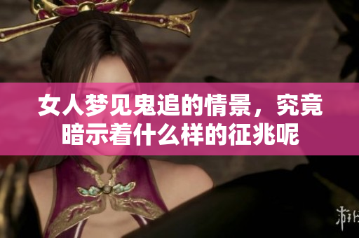 女人梦见鬼追的情景，究竟暗示着什么样的征兆呢