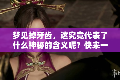 梦见掉牙齿，这究竟代表了什么神秘的含义呢？快来一起探究一下吧！