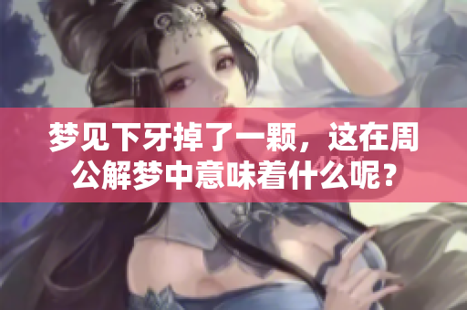 梦见下牙掉了一颗，这在周公解梦中意味着什么呢？