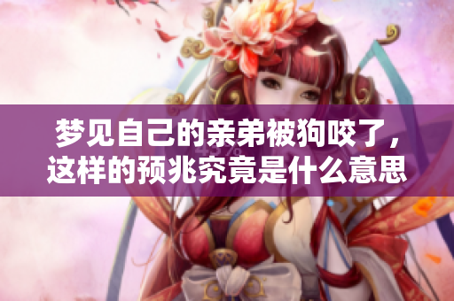 梦见自己的亲弟被狗咬了，这样的预兆究竟是什么意思呢