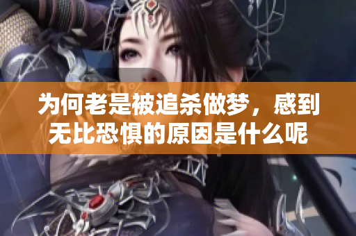 为何老是被追杀做梦，感到无比恐惧的原因是什么呢