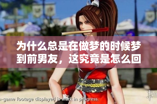 为什么总是在做梦的时候梦到前男友，这究竟是怎么回事呢