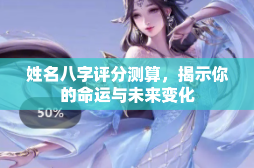 姓名八字评分测算，揭示你的命运与未来变化