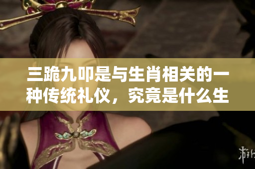 三跪九叩是与生肖相关的一种传统礼仪，究竟是什么生肖呢