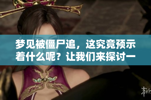 梦见被僵尸追，这究竟预示着什么呢？让我们来探讨一下这个梦的含义。