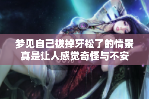 梦见自己拔掉牙松了的情景真是让人感觉奇怪与不安