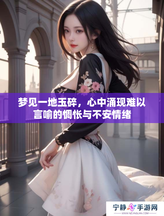 梦见一地玉碎，心中涌现难以言喻的惆怅与不安情绪