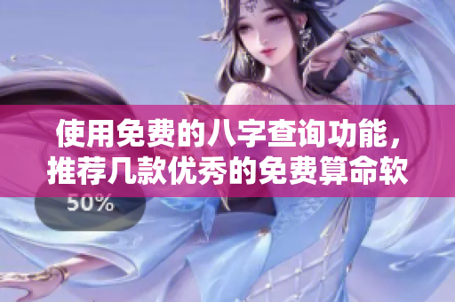 使用免费的八字查询功能，推荐几款优秀的免费算命软件