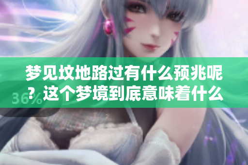 梦见坟地路过有什么预兆呢？这个梦境到底意味着什么呢？