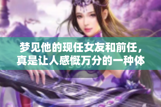 梦见他的现任女友和前任，真是让人感慨万分的一种体验