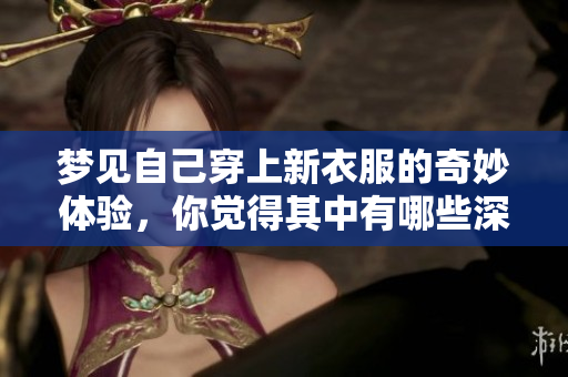 梦见自己穿上新衣服的奇妙体验，你觉得其中有哪些深层含义呢