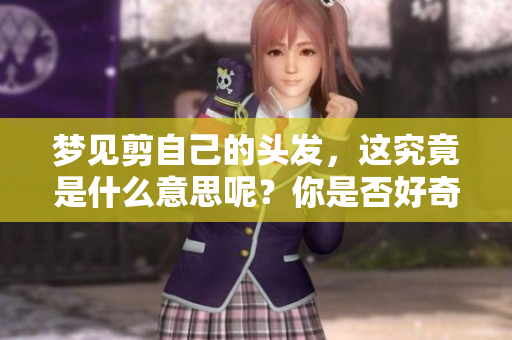 梦见剪自己的头发，这究竟是什么意思呢？你是否好奇其中的深层含义？