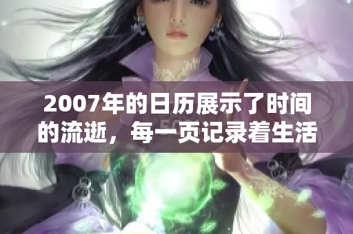 2007年的日历展示了时间的流逝，每一页记录着生活的点滴瞬间。