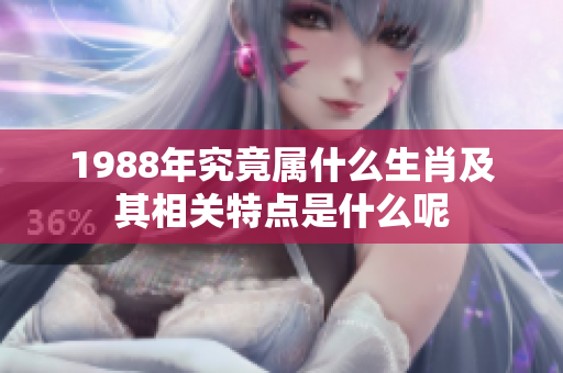 1988年究竟属什么生肖及其相关特点是什么呢
