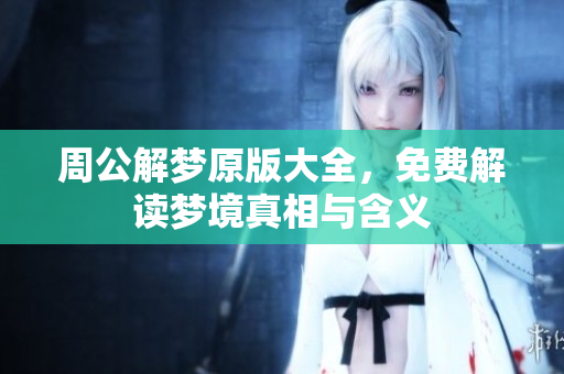 周公解梦原版大全，免费解读梦境真相与含义