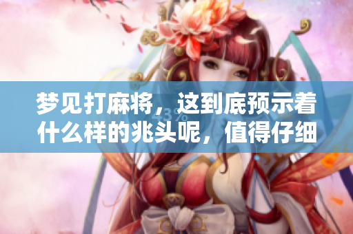 梦见打麻将，这到底预示着什么样的兆头呢，值得仔细探讨一下。