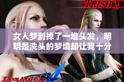 女人梦到掉了一堆头发，明明是洗头的梦境却让我十分担忧