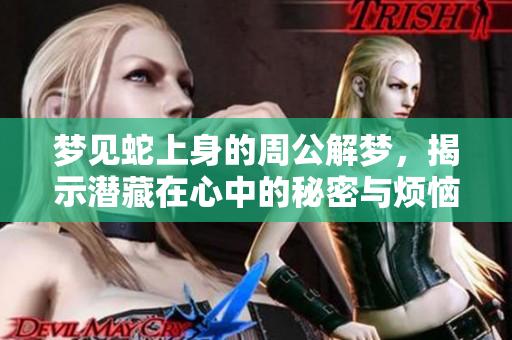 梦见蛇上身的周公解梦，揭示潜藏在心中的秘密与烦恼