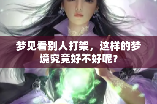 梦见看别人打架，这样的梦境究竟好不好呢？