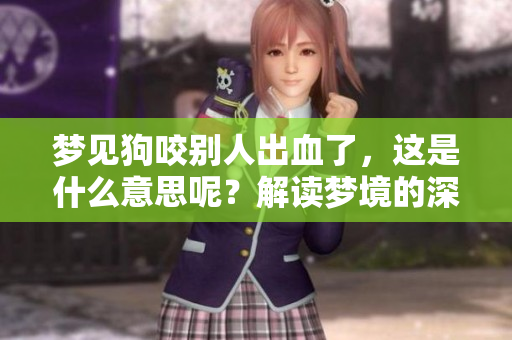 梦见狗咬别人出血了，这是什么意思呢？解读梦境的深层含义。