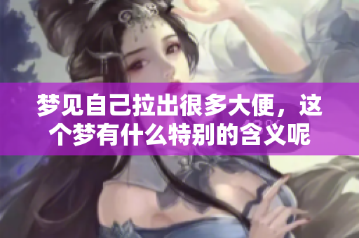 梦见自己拉出很多大便，这个梦有什么特别的含义呢