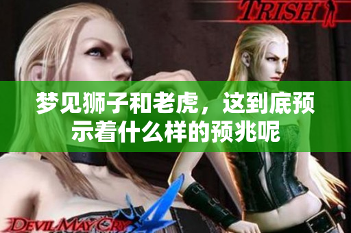 梦见狮子和老虎，这到底预示着什么样的预兆呢