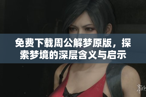 免费下载周公解梦原版，探索梦境的深层含义与启示