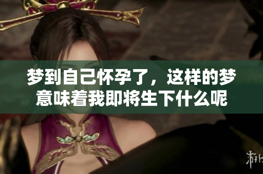 梦到自己怀孕了，这样的梦意味着我即将生下什么呢