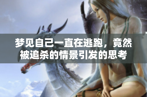 梦见自己一直在逃跑，竟然被追杀的情景引发的思考