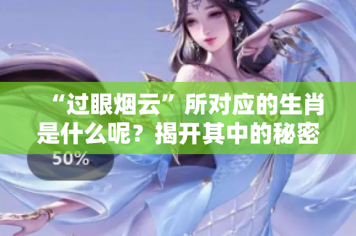 “过眼烟云”所对应的生肖是什么呢？揭开其中的秘密与玄机。