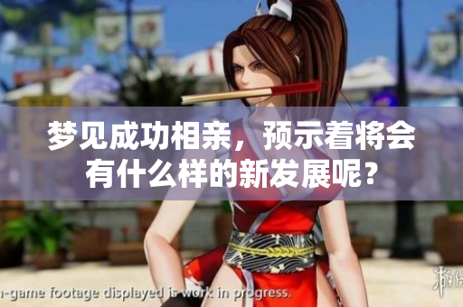 梦见成功相亲，预示着将会有什么样的新发展呢？