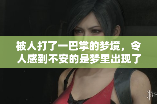 被人打了一巴掌的梦境，令人感到不安的是梦里出现了这样的情景