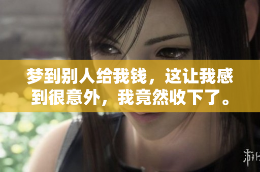 梦到别人给我钱，这让我感到很意外，我竟然收下了。