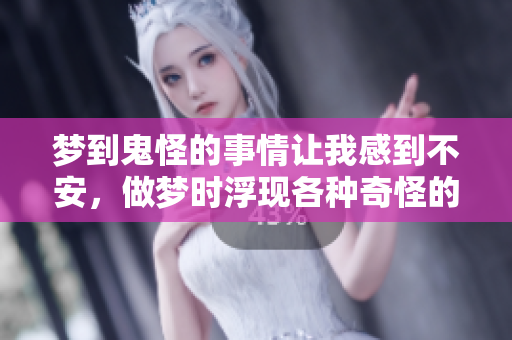 梦到鬼怪的事情让我感到不安，做梦时浮现各种奇怪的影像
