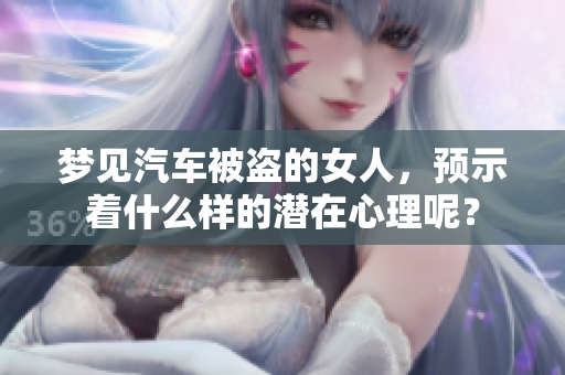 梦见汽车被盗的女人，预示着什么样的潜在心理呢？