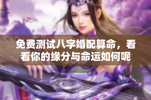 免费测试八字婚配算命，看看你的缘分与命运如何呢