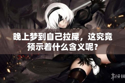 晚上梦到自己拉屎，这究竟预示着什么含义呢？
