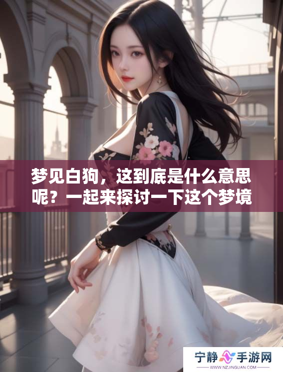 梦见白狗，这到底是什么意思呢？一起来探讨一下这个梦境的深意吧！