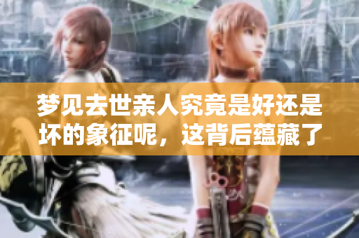 梦见去世亲人究竟是好还是坏的象征呢，这背后蕴藏了什么含义呢