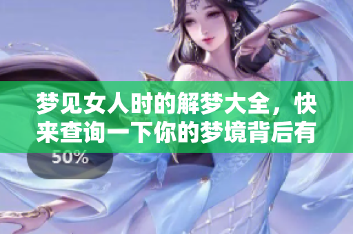 梦见女人时的解梦大全，快来查询一下你的梦境背后有哪些含义吧