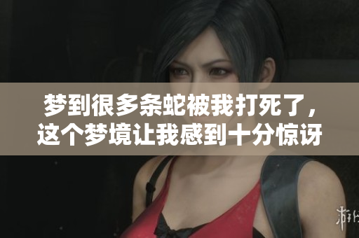 梦到很多条蛇被我打死了，这个梦境让我感到十分惊讶