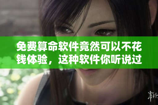 免费算命软件竟然可以不花钱体验，这种软件你听说过吗