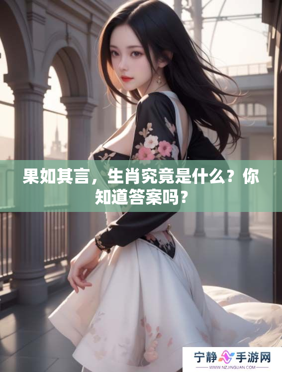 果如其言，生肖究竟是什么？你知道答案吗？
