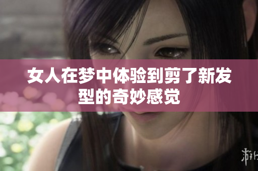 女人在梦中体验到剪了新发型的奇妙感觉