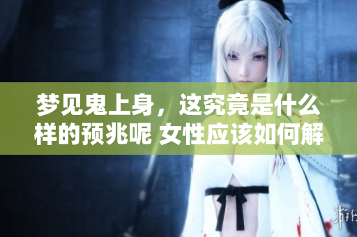 梦见鬼上身，这究竟是什么样的预兆呢 女性应该如何解读呢