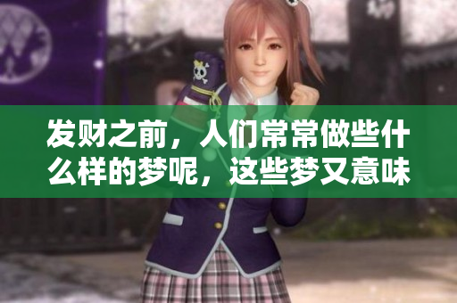 发财之前，人们常常做些什么样的梦呢，这些梦又意味着什么呢