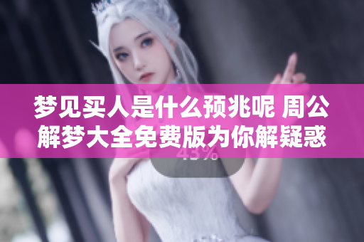 梦见买人是什么预兆呢 周公解梦大全免费版为你解疑惑