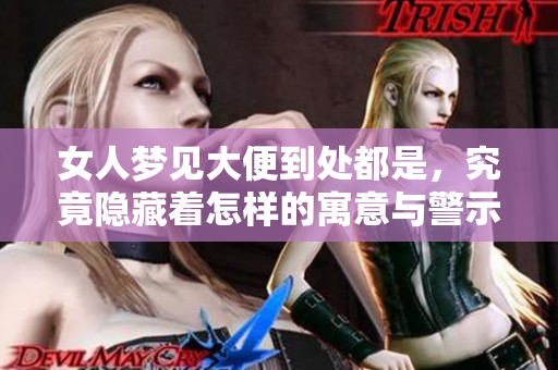 女人梦见大便到处都是，究竟隐藏着怎样的寓意与警示呢
