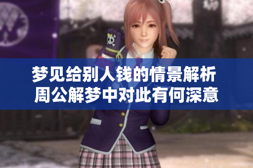梦见给别人钱的情景解析 周公解梦中对此有何深意